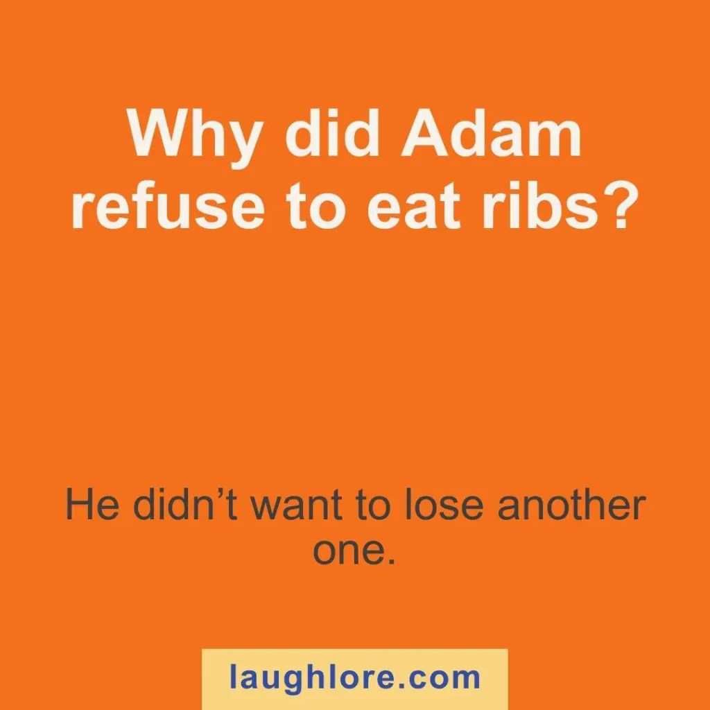 Text-based image displaying a Adam and Eve Joke joke: Text-based image displaying a Adam and Eve Joke joke: Why did Adam refuse to eat ribs? He didn’t want to lose another one.