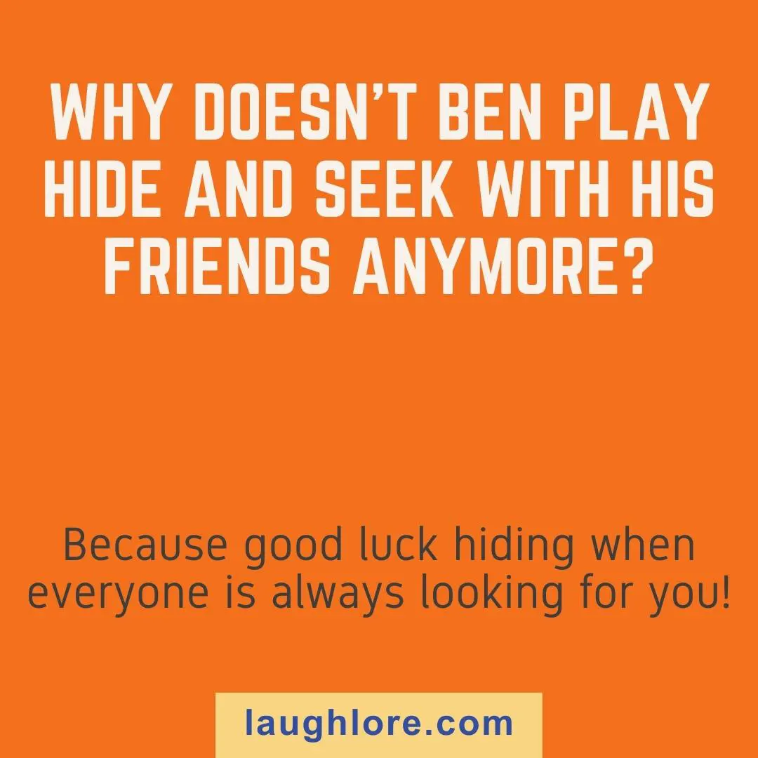 Text-based image displaying a Ben joke: Why doesn’t Ben play hide and seek with his friends anymore? Because good luck hiding when everyone is always looking for you!