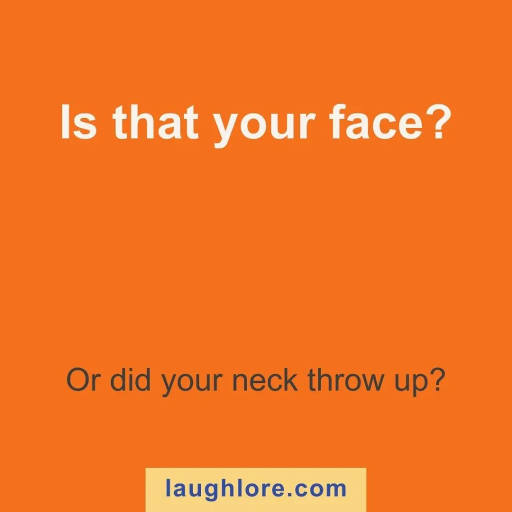 Text-based image displaying a burned joke: Is that your face? Or did your neck throw up?