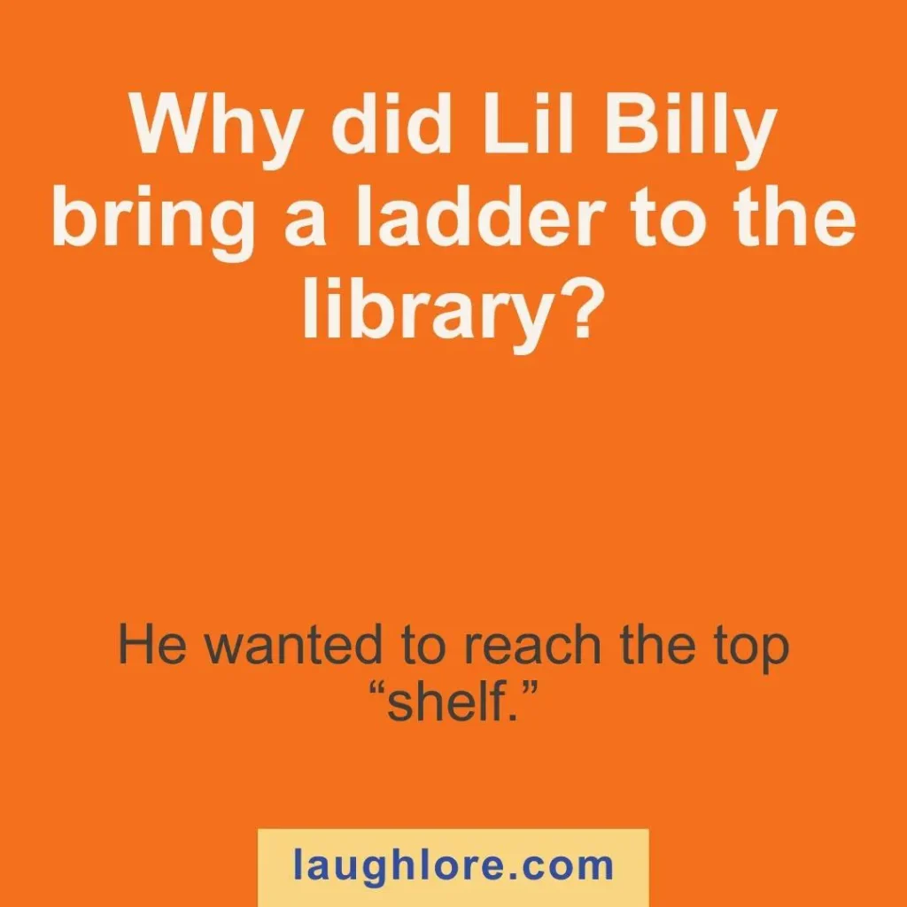 Text-based image displaying a lil billy joke: Why did Lil Billy bring a ladder to the library? He wanted to reach the top “shelf.”