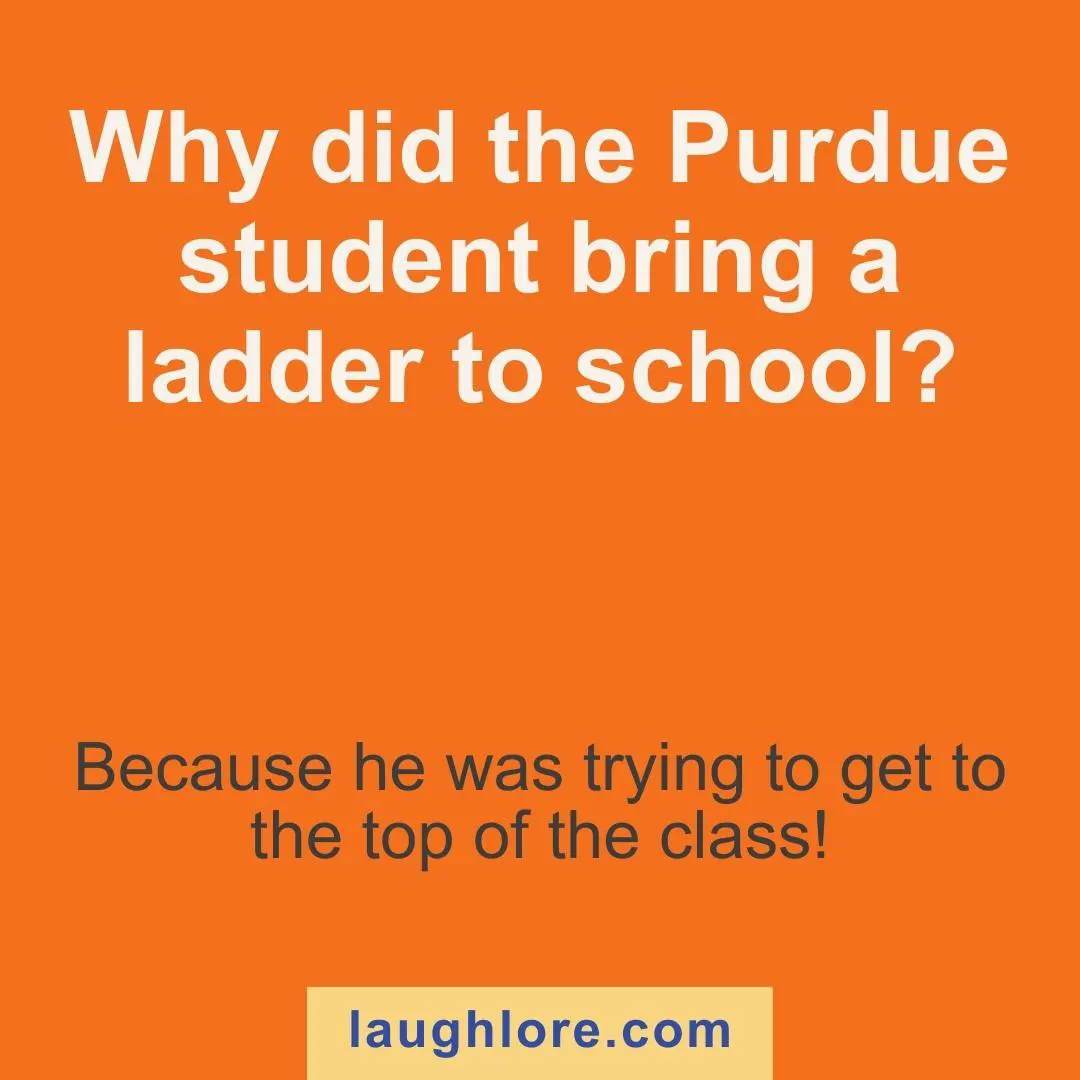 Text-based image displaying a Purdue joke: Why did the Purdue student bring a ladder to school? Because he was trying to get to the top of the class!