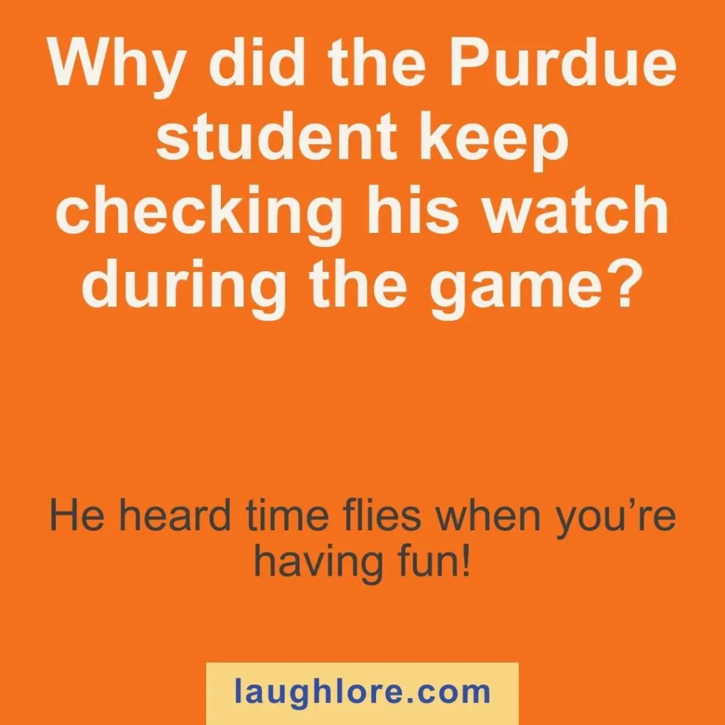 Text-based image displaying a Purdue joke: Why did the Purdue student keep checking his watch during the game? He heard time flies when you’re having fun!