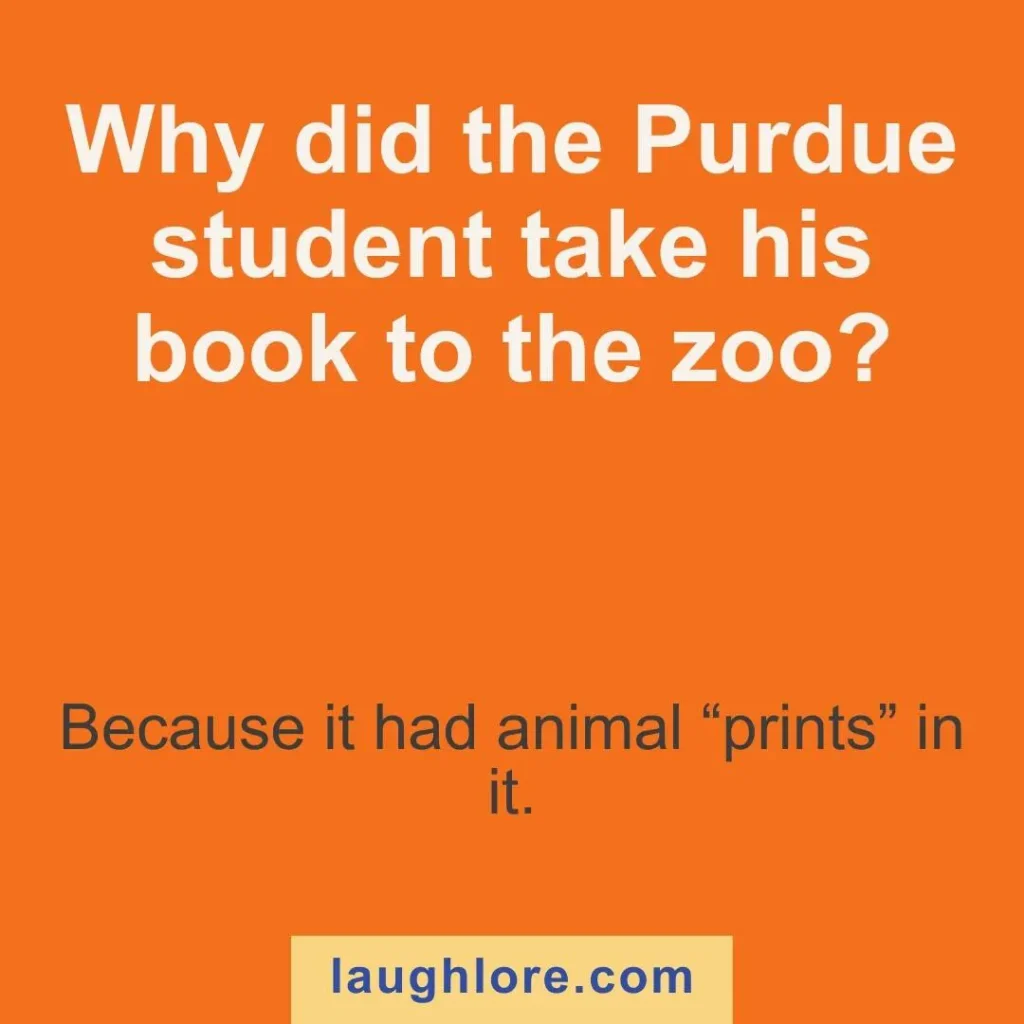 Text-based image displaying a Purdue joke: Why did the Purdue student take his book to the zoo? Because it had animal “prints” in it.