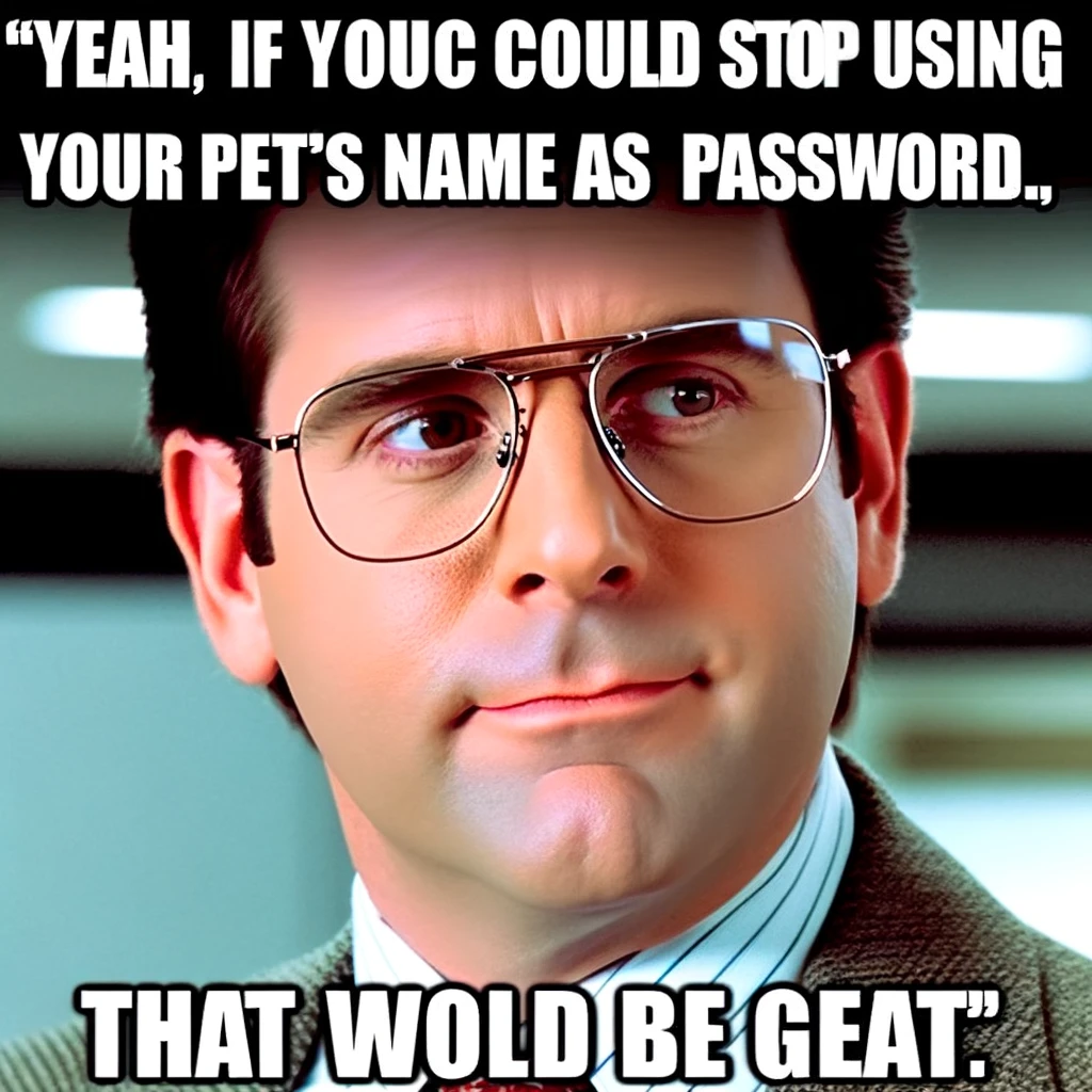 A "That Would Be Great" meme from Office Space. It features the boss from Office Space, wearing his usual business casual attire and glasses, with a slightly condescending expression. He's saying, "Yeah, if you could stop using your pet's name as your password, that would be great."