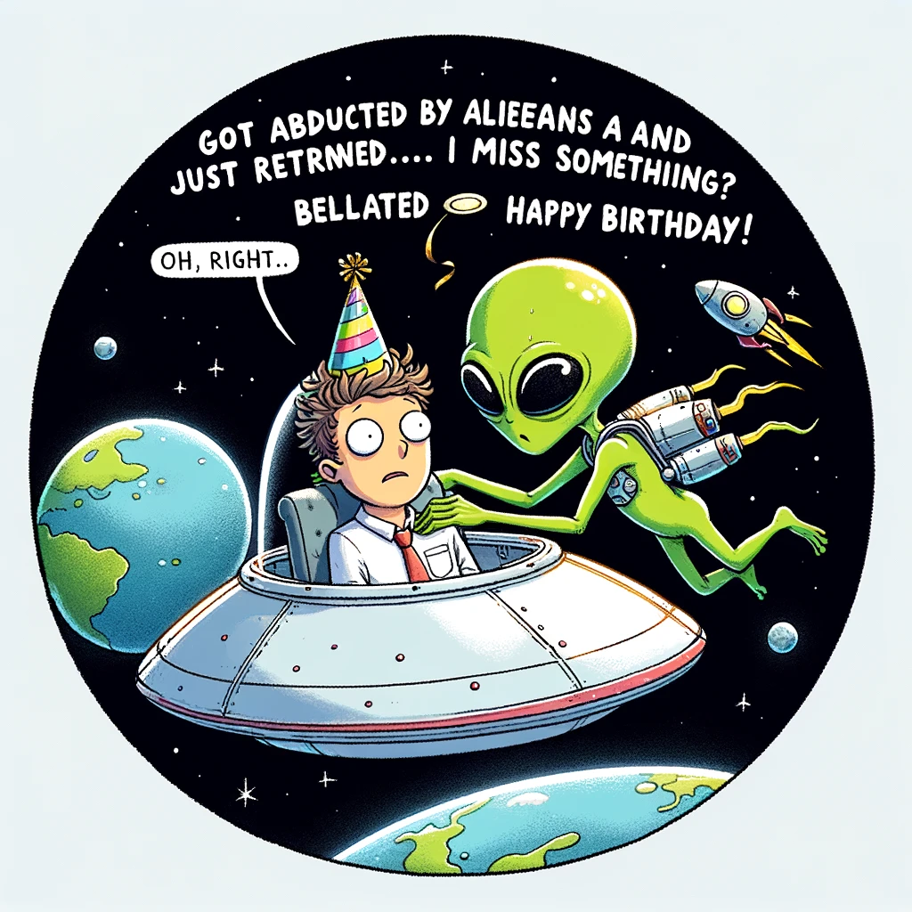 A cartoon of a bewildered alien in a spaceship, gently returning a human wearing a birthday hat back to Earth. The human looks confused but unharmed. The alien is a typical green, with big eyes and a small body. The spaceship is cartoonish, with bright colors and funny details. The Earth is visible in the background, suggesting a space setting. The caption at the bottom reads: "Got abducted by aliens and just returned. Did I miss something? Oh, right... Belated happy birthday!"