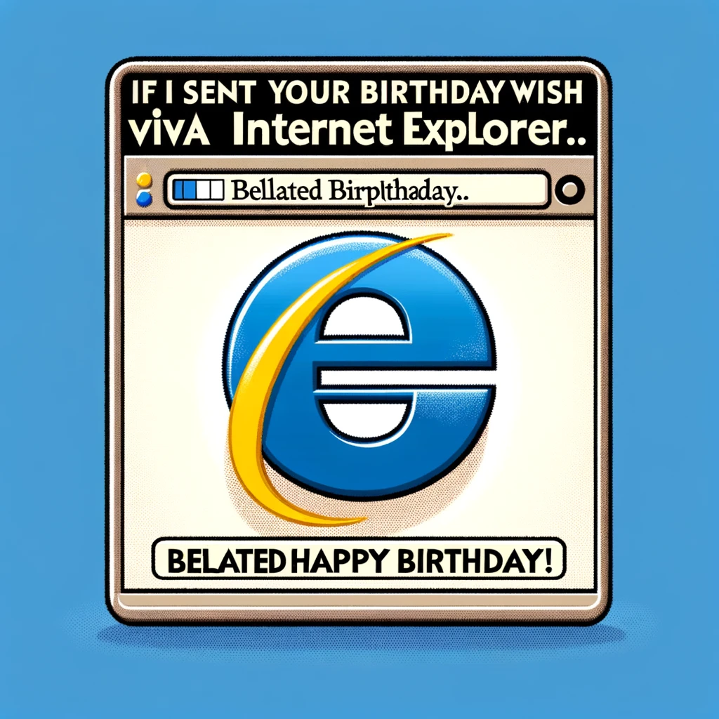 A humorous image of the Internet Explorer logo, noticeably loading a birthday message very slowly. The screen should show a progress bar at a very minimal completion, indicating the slowness. The caption at the bottom reads: "If I sent your birthday wish via Internet Explorer... Belated happy birthday!" The overall tone is playful and light-hearted, emphasizing the notorious slowness of Internet Explorer.