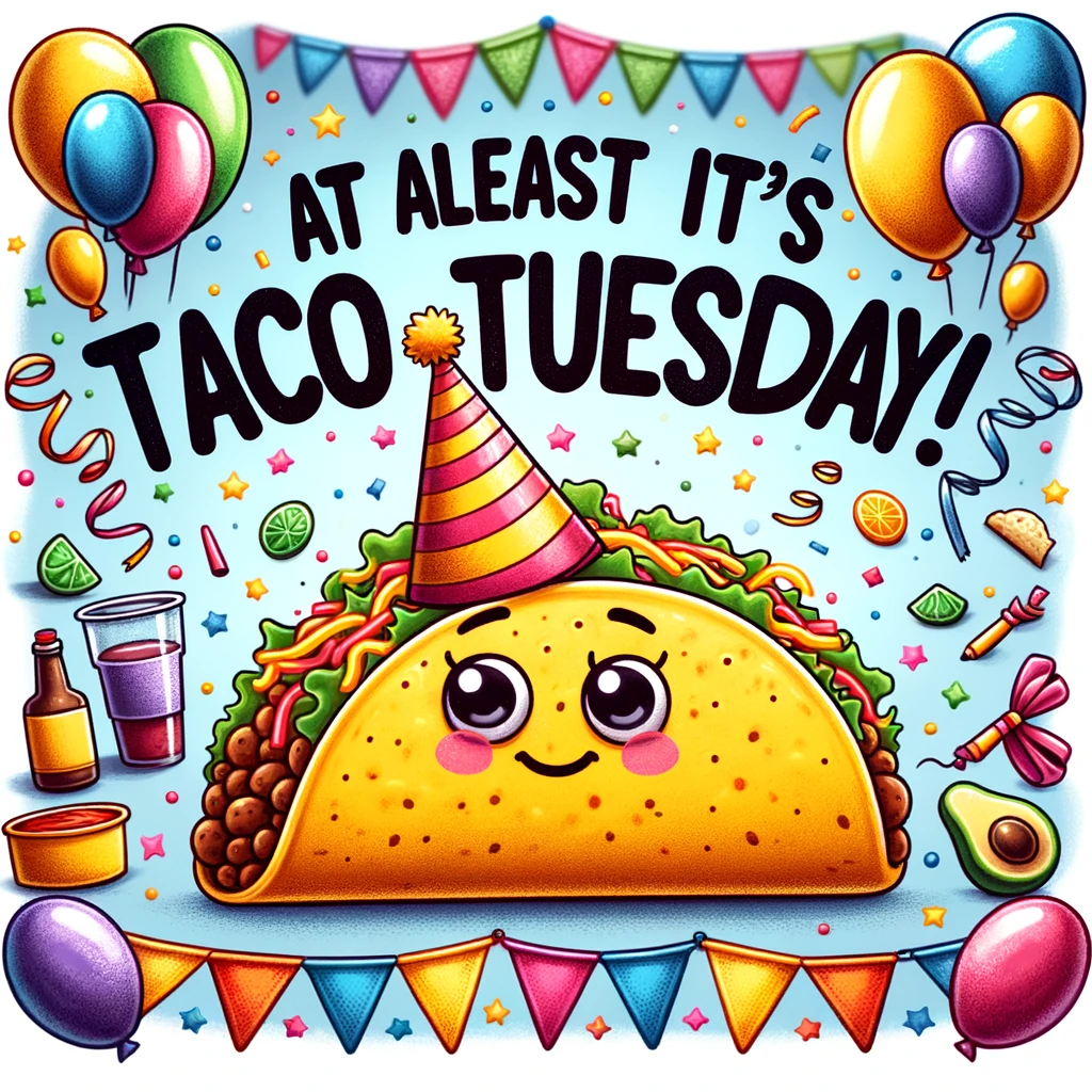 An image of a taco with a party hat on, surrounded by colorful decorations. The taco should be the central figure, looking festive and fun. The background should be filled with party-themed elements like balloons and streamers to enhance the celebratory mood. The caption should read: "At least it's Taco Tuesday!" The overall image should convey a sense of fun and celebration, typical of enjoying something positive on a Tuesday.