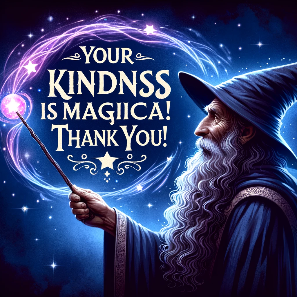 A wizard with a long beard and a pointy hat, casting a spell with a wand. The spell forms the words, "Your kindness is magical! Thank you!" in the air. The wizard appears wise and kind, with a mystical background that enhances the magical theme. The image should convey a sense of wonder and gratitude, with rich colors and a fantasy setting.