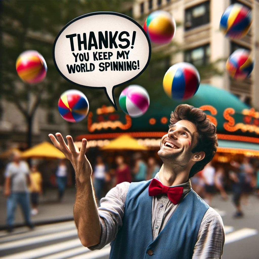 An image of a street performer juggling colorful balls, with one of the balls replaced by a word bubble saying, "Thanks! You keep my world spinning!" The juggler should look joyful and skilled, in an urban or park setting. The image should be lively and colorful, capturing the energy and enthusiasm of the juggler. The focus is on the action of juggling and the playful gratitude expressed in the word bubble.