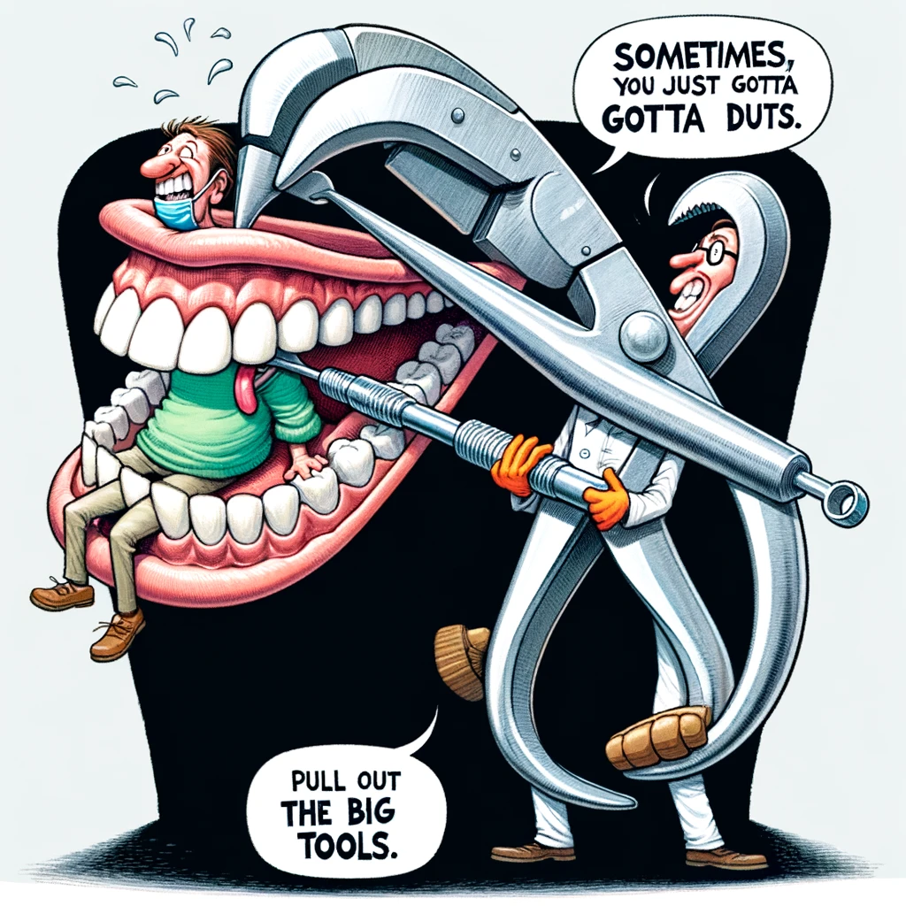 A cartoon of a dentist with an enormous pair of pliers, exaggeratedly pulling a small tooth from a patient's mouth, caption: "Sometimes, you just gotta pull out the big tools."