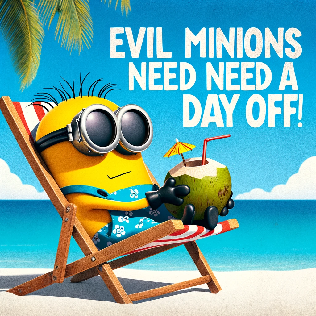 A cartoon image of a minion sitting on a beach chair under the sun, wearing sunglasses and sipping a drink from a coconut, with the caption, 'Even evil minions need a day off!