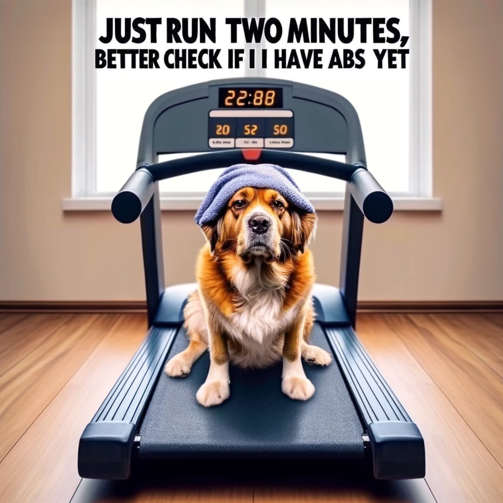 A funny image of a dog on a treadmill, looking exhausted, with a caption that says, "Just ran two minutes, better check if I have abs yet."