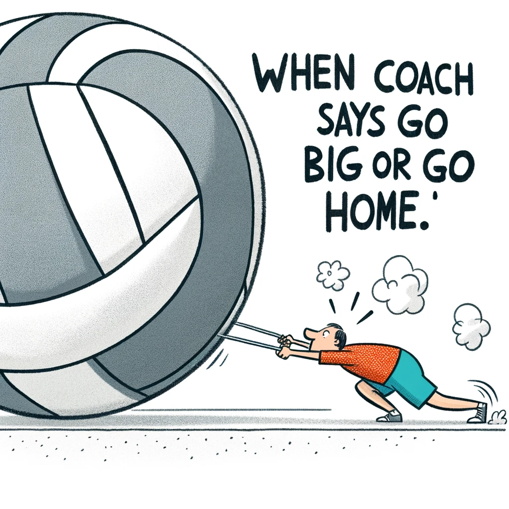 A cartoon of a volleyball player trying to set a gigantic volleyball, struggling under its weight. The caption reads, "When coach says 'Go big or go home.'"